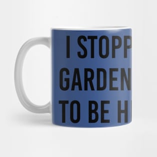 I Stopped Gardening To Be Here Mug